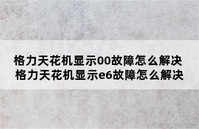 格力天花机显示00故障怎么解决 格力天花机显示e6故障怎么解决